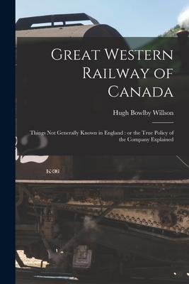 Vorderes Coverbild Great Western Railway of Canada [microform]: Things Not Generally Known in England: or the True Policy of the Company Explained