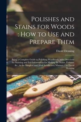 Vorderes Coverbild Polishes and Stains for Woods: how to Use and Prepare Them: Being a Complete Guide to Polishing Woodwork, With Directions for Staining and Full Infor