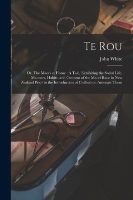 Vorderes Coverbild Te Rou; or, The Maori at Home: A Tale, Exhibiting the Social Life, Manners, Habits, and Customs of the Maori Race in New Zealand Prior to the Introdu