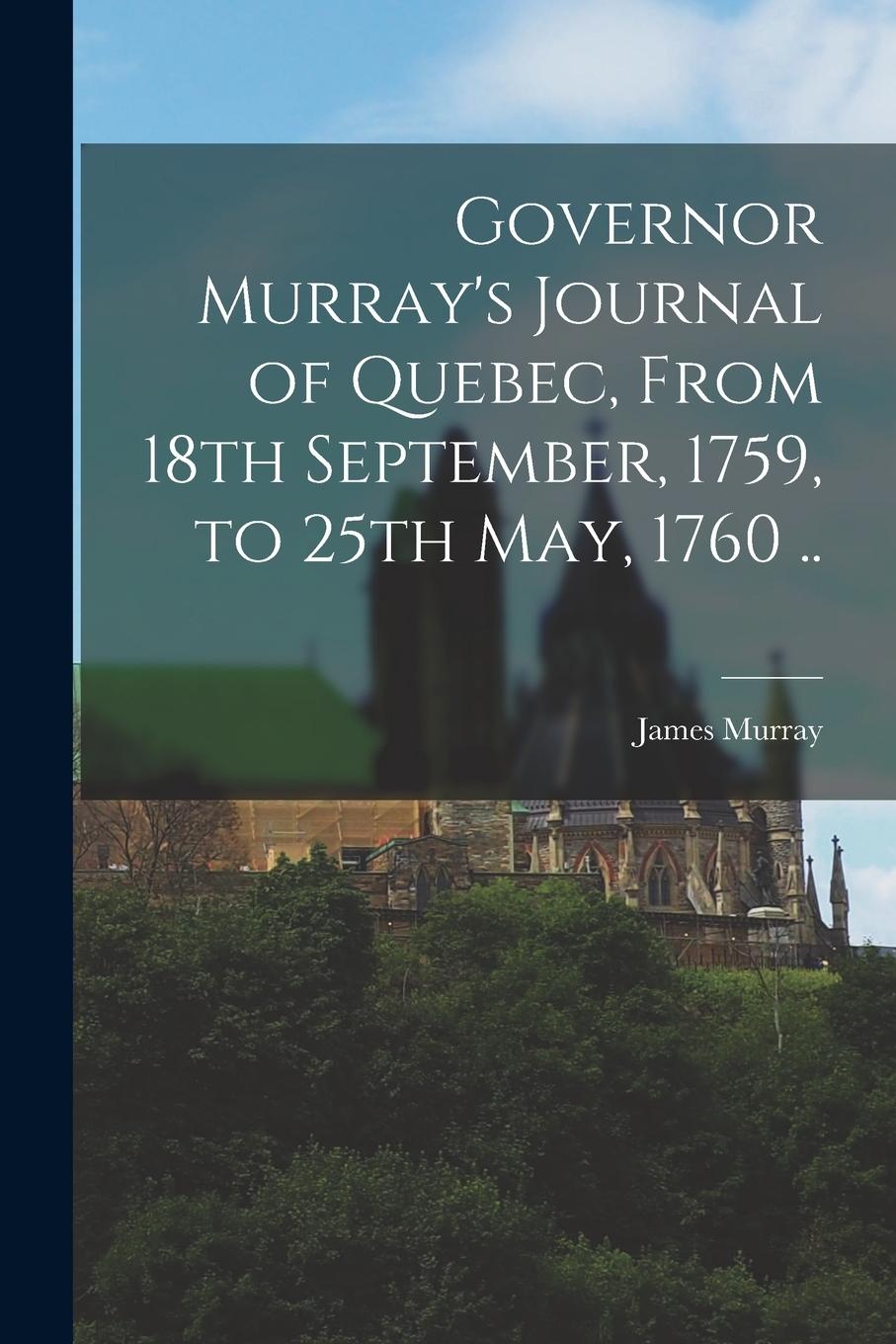 Vorderes Coverbild Governor Murray's Journal of Quebec, From 18th September, 1759, to 25th May, 1760 ..