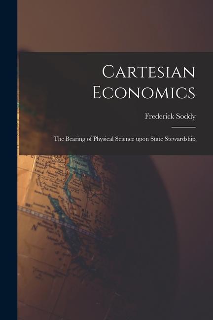 Vorderes Coverbild Cartesian Economics [microform]; the Bearing of Physical Science Upon State Stewardship