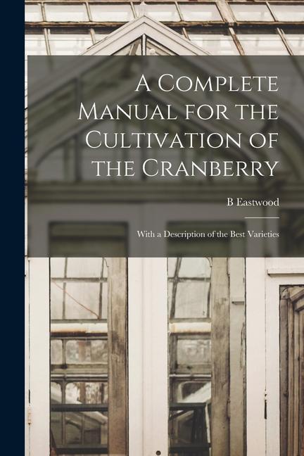 Vorderes Coverbild A Complete Manual for the Cultivation of the Cranberry: With a Description of the Best Varieties