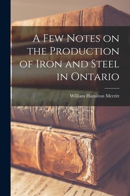 Vorderes Coverbild A Few Notes on the Production of Iron and Steel in Ontario [microform]