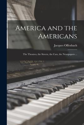 Vorderes Coverbild America and the Americans [microform]: the Theatres, the Streets, the Cars, the Newspapers ...