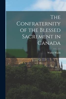 Vorderes Coverbild The Confraternity of the Blessed Sacrement in Canada [microform]