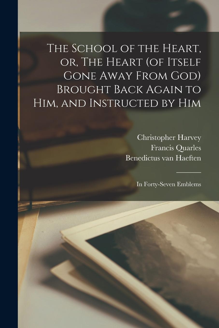 Vorderes Coverbild The School of the Heart, or, The Heart (of Itself Gone Away From God) Brought Back Again to Him, and Instructed by Him: in Forty-seven Emblems