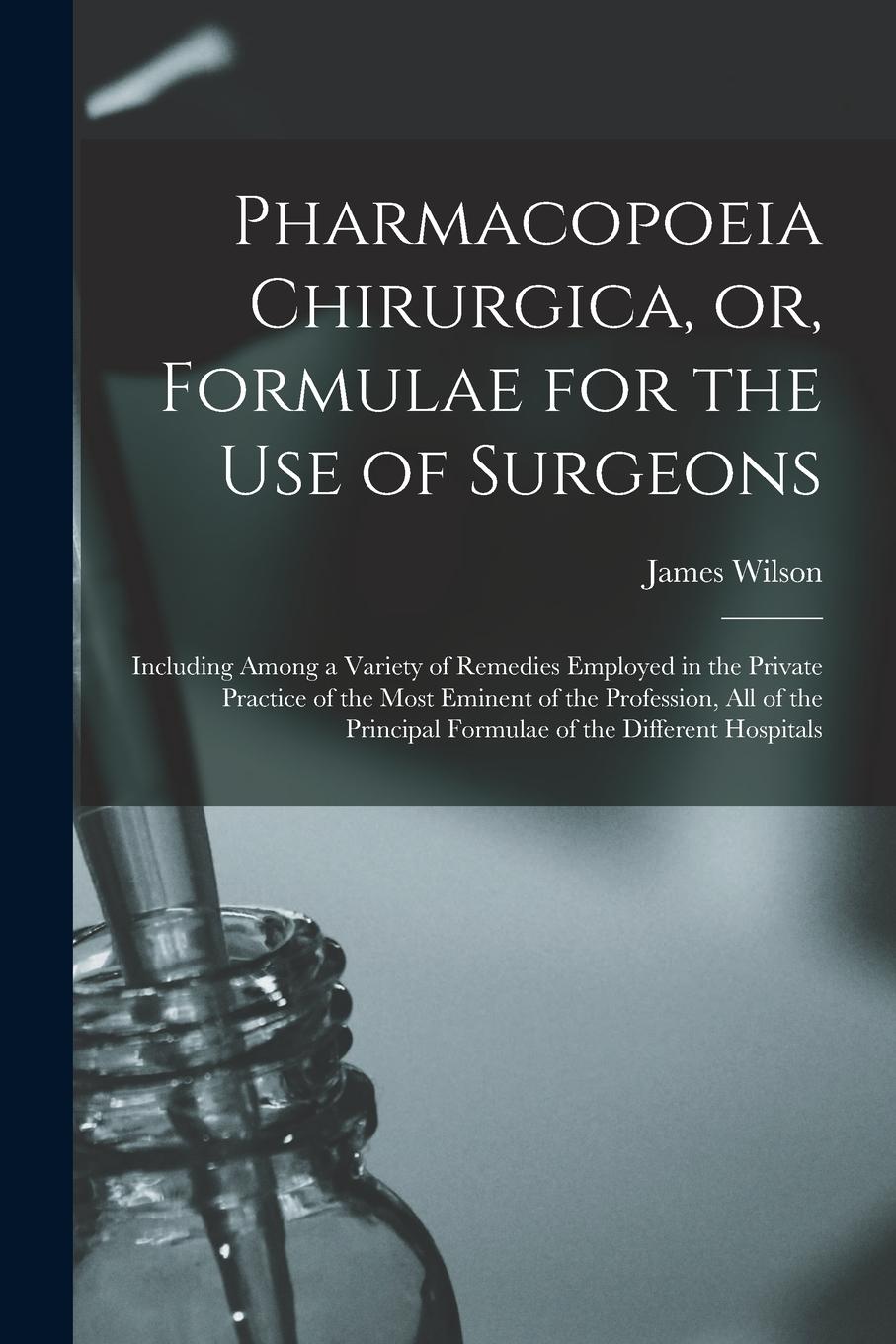 Vorderes Coverbild Pharmacopoeia Chirurgica, or, Formulae for the Use of Surgeons: Including Among a Variety of Remedies Employed in the Private Practice of the Most Emi