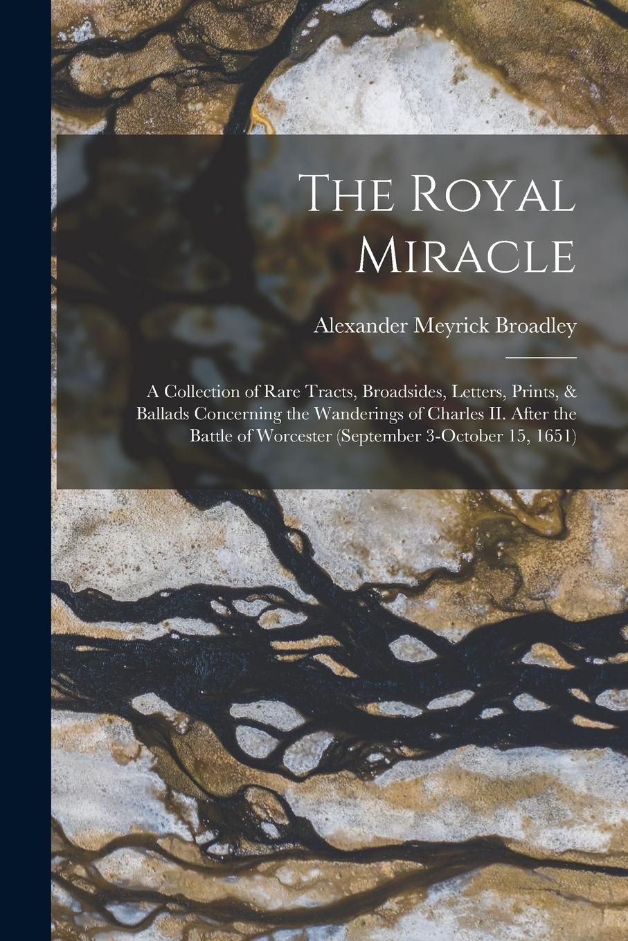 Vorderes Coverbild The Royal Miracle [microform]; a Collection of Rare Tracts, Broadsides, Letters, Prints, & Ballads Concerning the Wanderings of Charles II. After the