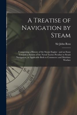 Vorderes Coverbild A Treatise of Navigation by Steam: Comprising a History of the Steam Engine: and an Essay Towards a System of the Naval Tactics Peculiar to Steam Navi