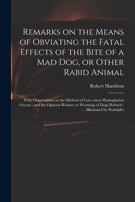 Vorderes Coverbild Remarks on the Means of Obviating the Fatal Effects of the Bite of a Mad Dog, or Other Rabid Animal: With Observations on the Method of Cure When Hydr