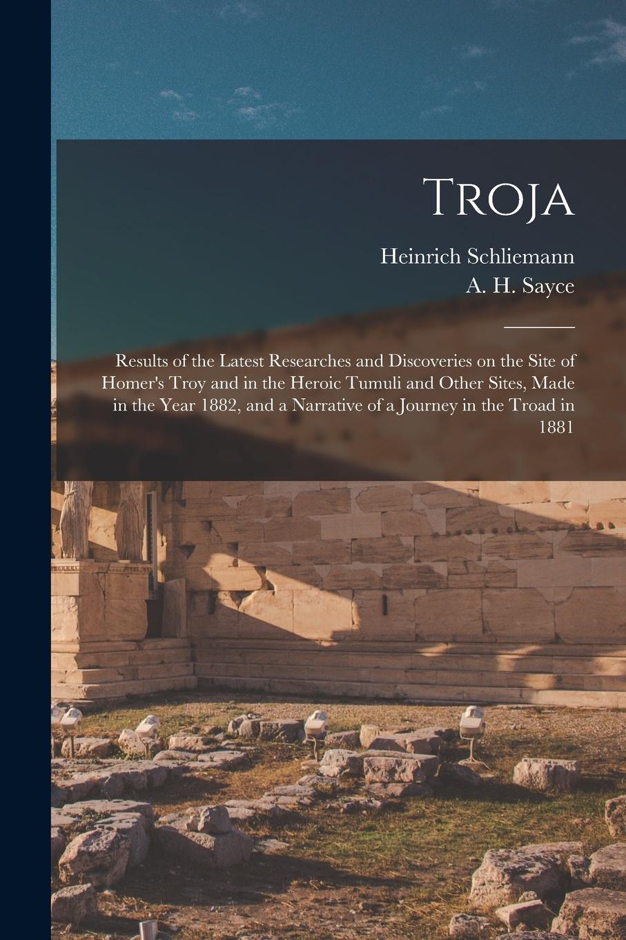 Vorderes Coverbild Troja: Results of the Latest Researches and Discoveries on the Site of Homer's Troy and in the Heroic Tumuli and Other Sites,
