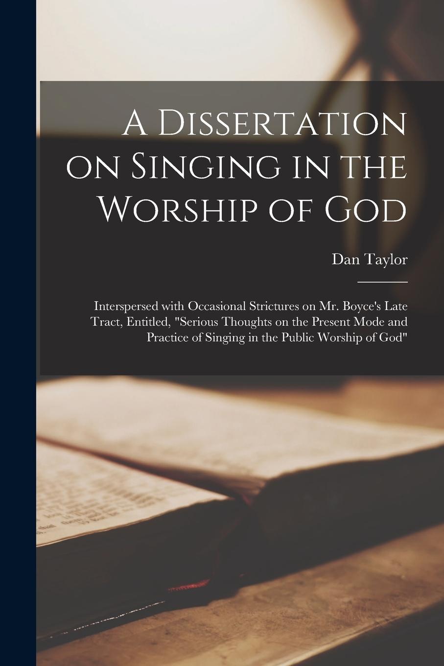 Vorderes Coverbild A Dissertation on Singing in the Worship of God: Interspersed With Occasional Strictures on Mr. Boyce's Late Tract, Entitled, "Serious Thoughts on the