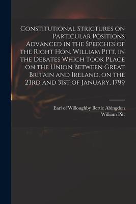 Vorderes Coverbild Constitutional Strictures on Particular Positions Advanced in the Speeches of the Right Hon. William Pitt, in the Debates Which Took Place on the Unio