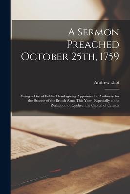 Vorderes Coverbild A Sermon Preached October 25th, 1759 [microform]: Being a Day of Public Thanksgiving Appointed by Authority for the Success of the British Arms This Y