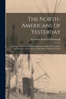 Vorderes Coverbild The North-Americans of Yesterday; a Comparative Study of North-American Indian Life, Customs, and Products, on the Theory of the Ethnic Unity of the R