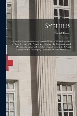 Vorderes Coverbild Syphilis: a Practical Dissertation on the Venereal Disease. In Which, After a Short Account of Its Nature and Original; the Diag