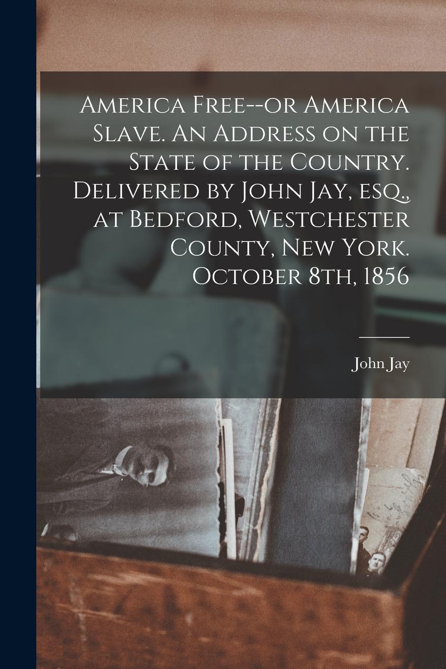 Vorderes Coverbild America Free--or America Slave. An Address on the State of the Country. Delivered by John Jay, Esq., at Bedford, Westchester County, New York. October