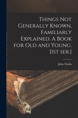 Vorderes Coverbild Things Not Generally Known, Familiarly Explained. A Book for Old and Young. [1st Ser.]