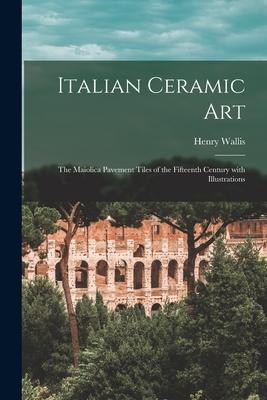 Vorderes Coverbild Italian Ceramic Art: the Maiolica Pavement Tiles of the Fifteenth Century With Illustrations