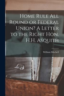 Vorderes Coverbild Home Rule All Round or Federal Union? A Letter to the Right Hon. H.H. Asquith