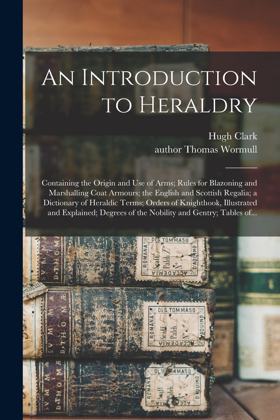 Vorderes Coverbild An Introduction to Heraldry: Containing the Origin and Use of Arms; Rules for Blazoning and Marshalling Coat Armours; the English and Scottish Rega
