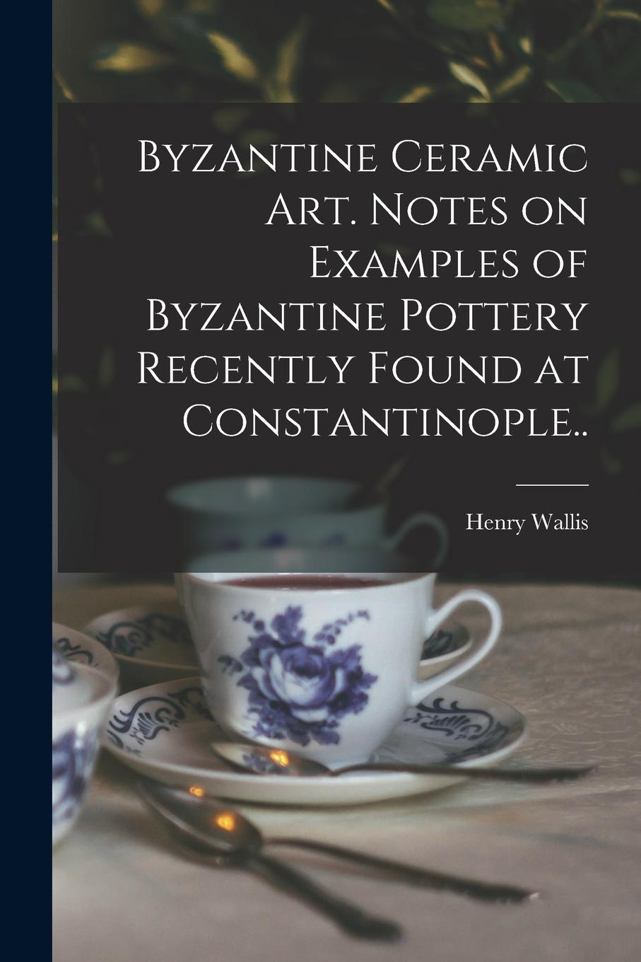 Vorderes Coverbild Byzantine Ceramic Art. Notes on Examples of Byzantine Pottery Recently Found at Constantinople..