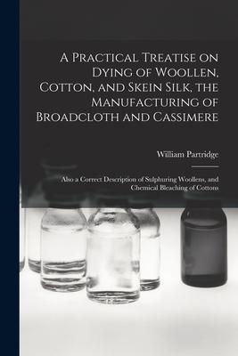 Vorderes Coverbild A Practical Treatise on Dying of Woollen, Cotton, and Skein Silk, the Manufacturing of Broadcloth and Cassimere: Also a Correct Description of Sulphur
