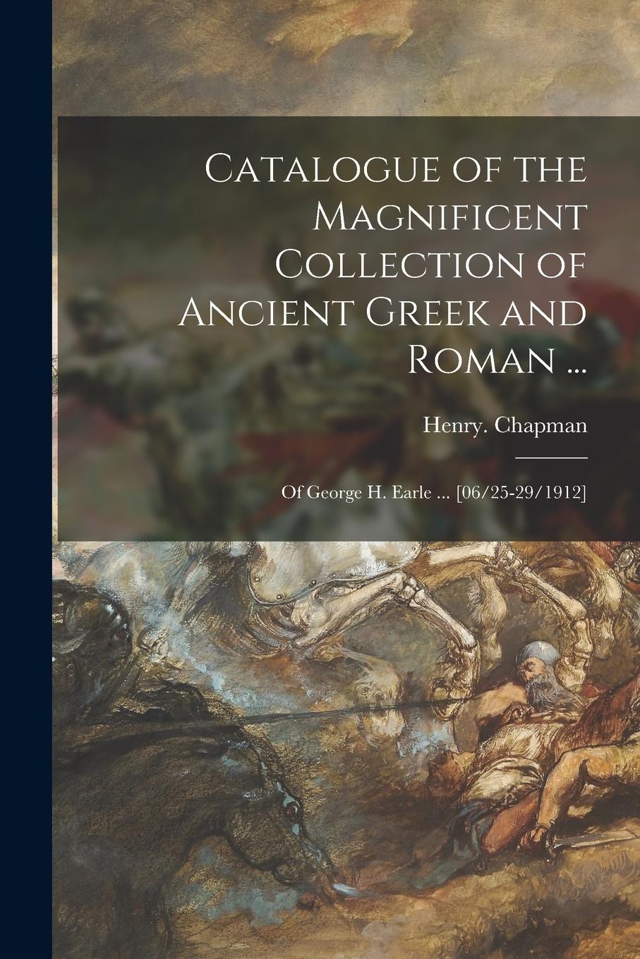 Vorderes Coverbild Catalogue of the Magnificent Collection of Ancient Greek and Roman ...: of George H. Earle ... [06/25-29/1912]