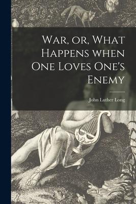 Vorderes Coverbild War, or, What Happens When One Loves One's Enemy [microform]