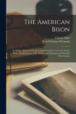 Vorderes Coverbild The American Bison [microform]: Its Habits, Method of Capture and Economic Use in the North-west, With Reference to Its Threatened Extinction and Poss