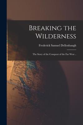 Vorderes Coverbild Breaking the Wilderness: the Story of the Conquest of the Far West ..