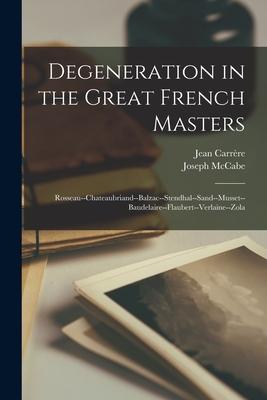 Vorderes Coverbild Degeneration in the Great French Masters: Rosseau--Chateaubriand--Balzac--Stendhal--Sand--Musset--Baudelaire--Flaubert--Verlaine--Zola