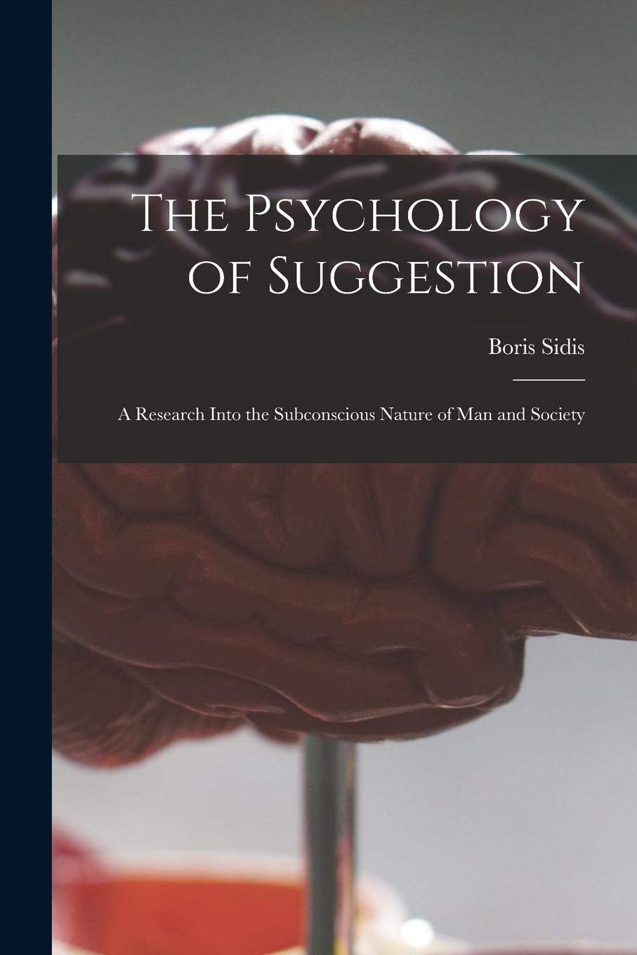 Vorderes Coverbild The Psychology of Suggestion: a Research Into the Subconscious Nature of Man and Society