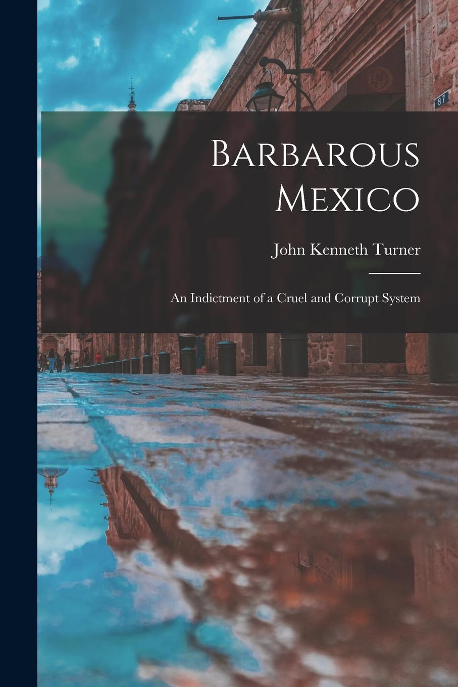 Vorderes Coverbild Barbarous Mexico: an Indictment of a Cruel and Corrupt System