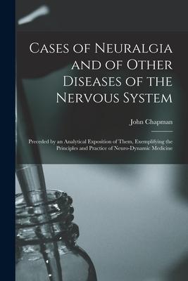 Vorderes Coverbild Cases of Neuralgia and of Other Diseases of the Nervous System: Preceded by an Analytical Exposition of Them, Exemplifying the Principles and Practice