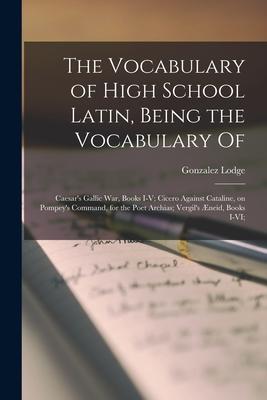 Vorderes Coverbild The Vocabulary of High School Latin, Being the Vocabulary of: Caesar's Gallic War, Books I-V; Cicero Against Cataline, on Pompey's Command, for the Po