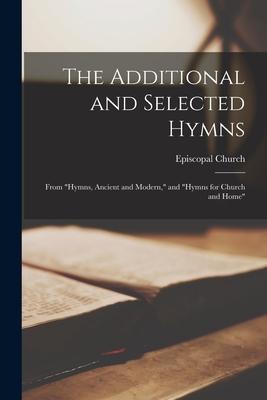 Vorderes Coverbild The Additional and Selected Hymns: From "Hymns, Ancient and Modern," and "Hymns for Church and Home"