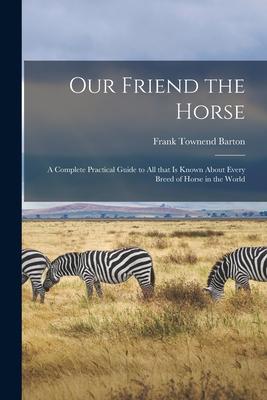 Vorderes Coverbild Our Friend the Horse: a Complete Practical Guide to All That is Known About Every Breed of Horse in the World