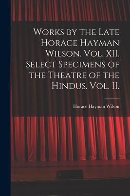 Vorderes Coverbild Works by the Late Horace Hayman Wilson. Vol. XII. Select Specimens of the Theatre of the Hindus. Vol. II.
