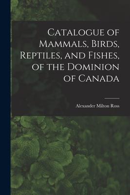 Vorderes Coverbild Catalogue of Mammals, Birds, Reptiles, and Fishes, of the Dominion of Canada [microform]