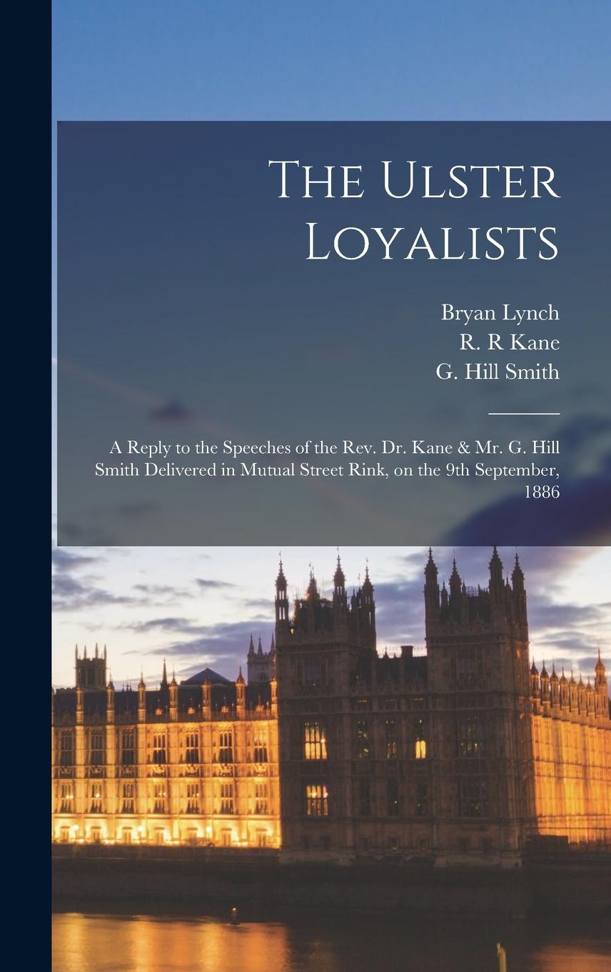 Vorderes Coverbild The Ulster Loyalists [microform]: a Reply to the Speeches of the Rev. Dr. Kane & Mr. G. Hill Smith Delivered in Mutual Street Rink, on the 9th Septemb