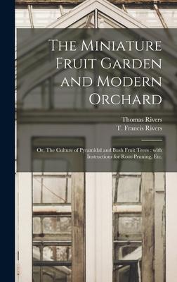 Vorderes Coverbild The Miniature Fruit Garden and Modern Orchard: or, The Culture of Pyramidal and Bush Fruit Trees: With Instructions for Root-pruning, Etc.