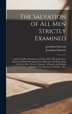 Vorderes Coverbild The Salvation of All Men Strictly Examined;: and the Endless Punishment of Those Who Die Impenitent, Argued and Defended Against the Objections and Re