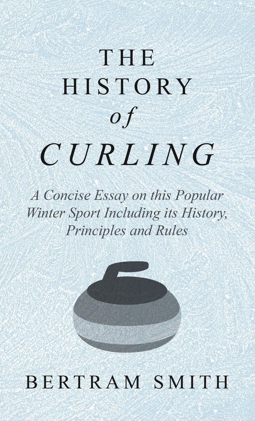 Vorderes Coverbild History of Curling - A Concise Essay on this Popular Winter Sport Including its History, Principles and Rules