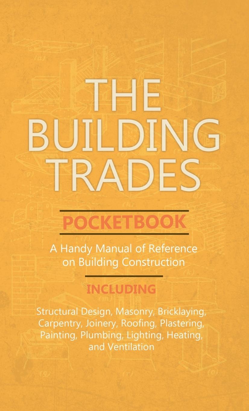 Vorderes Coverbild Building Trades Pocketbook - A Handy Manual of Reference on Building Construction - Including Structural Design, Masonry, Bricklaying, Carpentry, Join