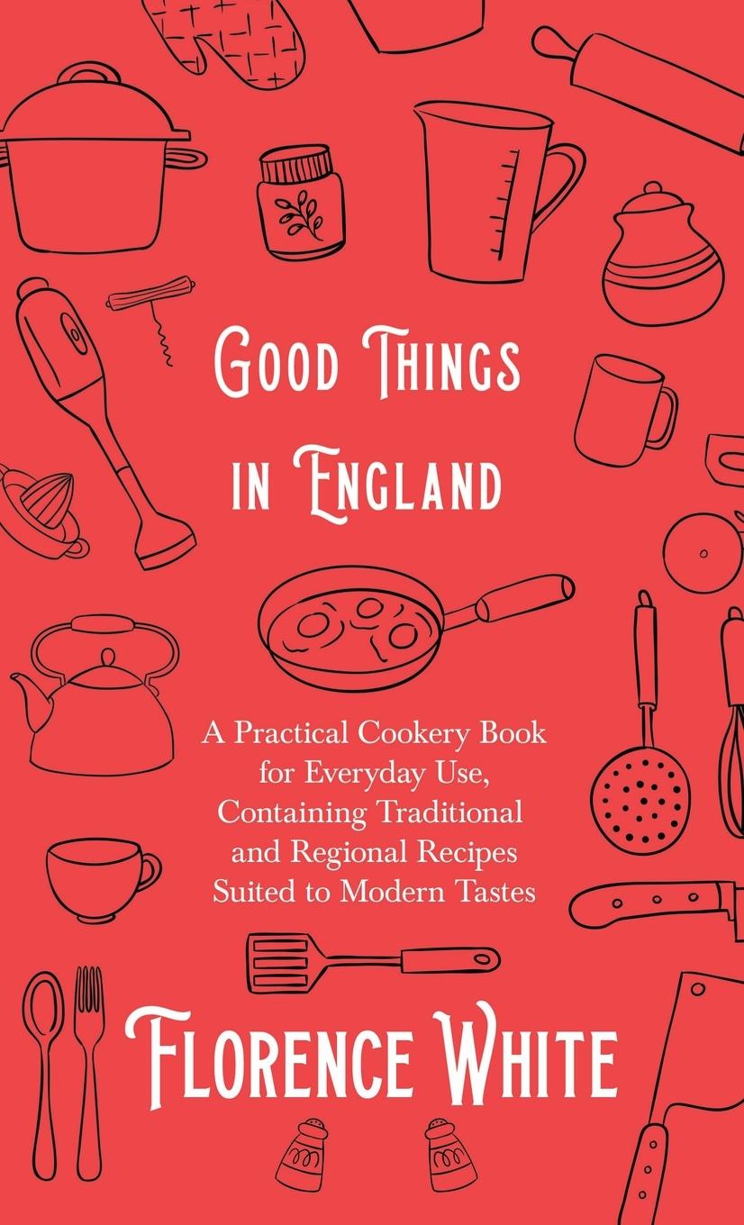 Vorderes Coverbild Good Things in England - A Practical Cookery Book for Everyday Use, Containing Traditional and Regional Recipes Suited to Modern Tastes
