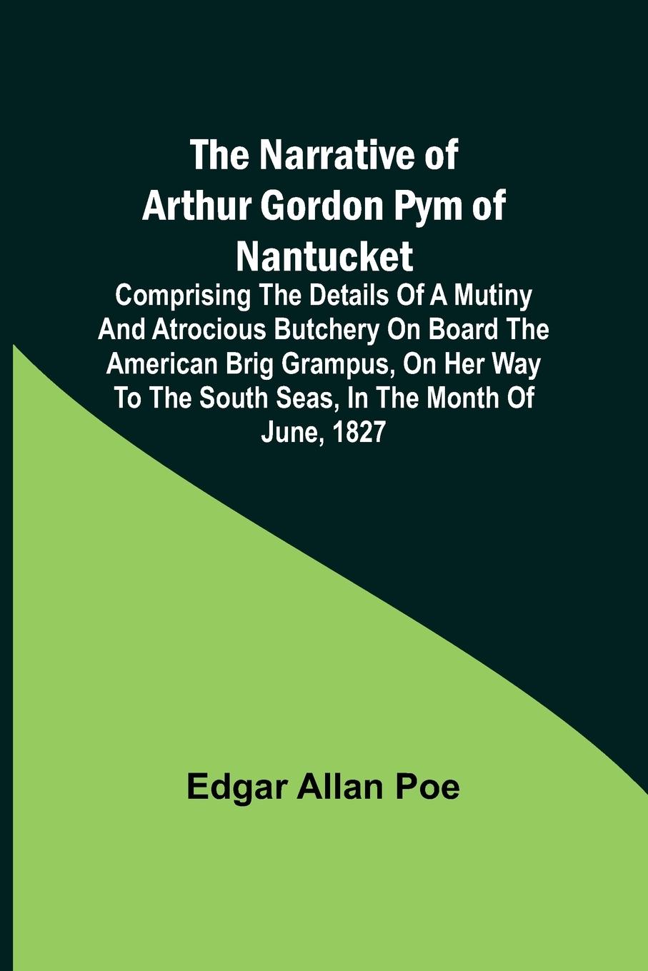 Vorderes Coverbild The Narrative of Arthur Gordon Pym of Nantucket ; Comprising the details of a mutiny and atrocious butchery on board the American brig Grampus, on her way to the South Seas, in the month of June, 1827.