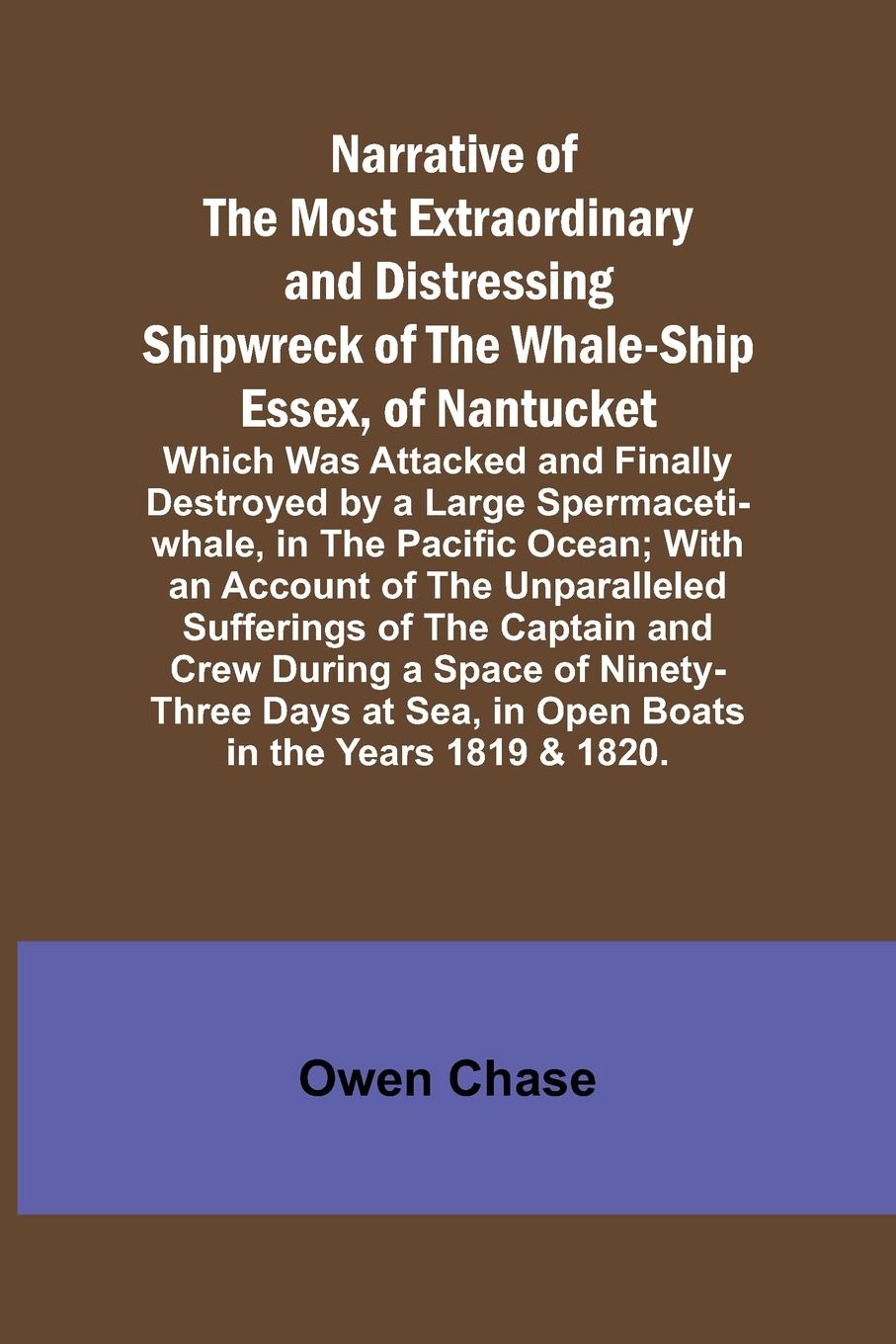 Vorderes Coverbild Narrative of the Most Extraordinary and Distressing Shipwreck of the Whale-ship Essex, of Nantucket; Which Was Attacked and Finally Destroyed by a Large Spermaceti-whale, in the Pacific Ocean; With an Account of the Unparalleled Sufferings of the Captain