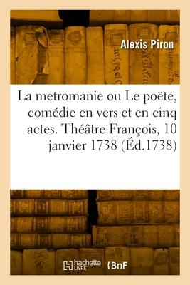 Vorderes Coverbild La metromanie ou Le poëte, comédie en vers et en cinq actes. Théâtre François, 10 janvier 1738