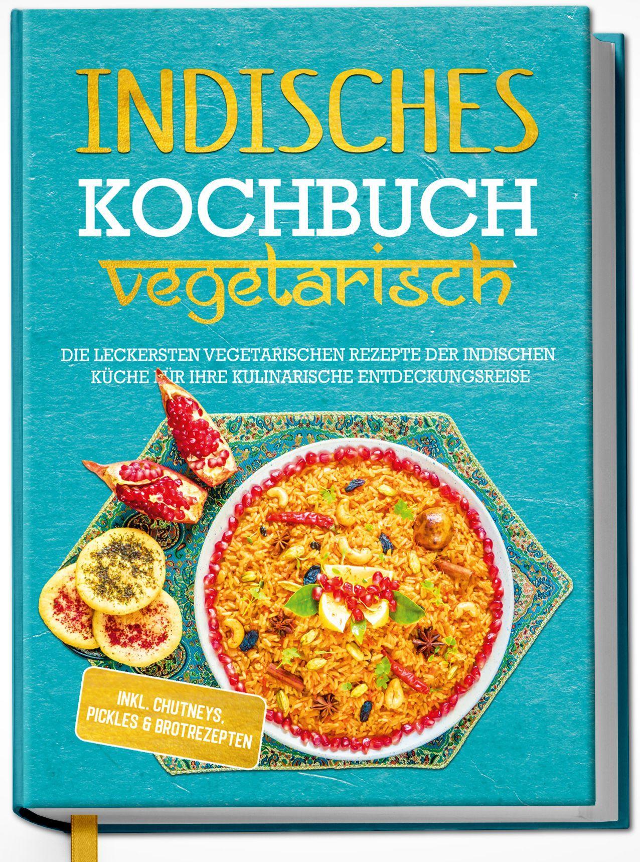 Vorderes Coverbild Indisches Kochbuch - vegetarisch: Die leckersten vegetarischen Rezepte der indischen Küche für Ihre kulinarische Entdeckungsreise - inkl. Chutneys, Pickles & Brotrezepten